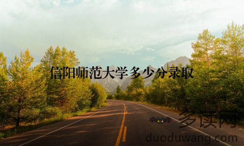 信阳师范大学多少分录取