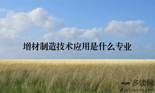 增材制造技术应用是什么专业