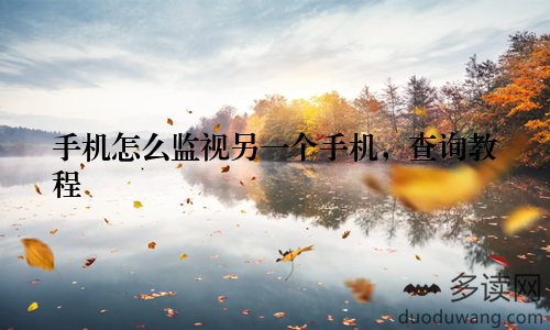 手机怎么监视另一个手机，查询教程