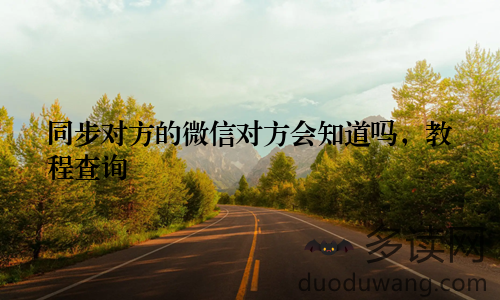 同步对方的微信对方会知道吗,教程查询