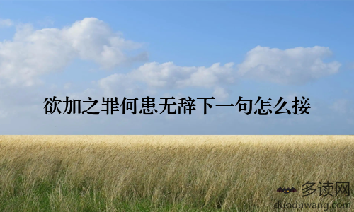 欲加之罪何患无辞下一句怎么接