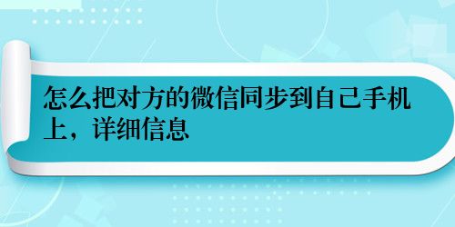 怎么把对方的微信同步到自己手机上，详细信息