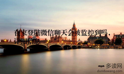 在家登陆微信聊天会被监控到吗，详细信息