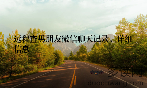 远程查男朋友微信聊天记录，详细信息