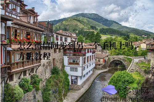 怎么微信同步到另一个手机上吗，方法教程