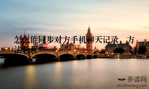 怎么能同步对方手机聊天记录，方法教程