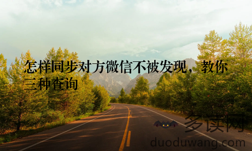 怎样同步对方微信不被发现，教你三种查询