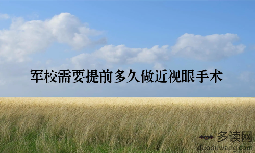 军校需要提前多久做近视眼手术