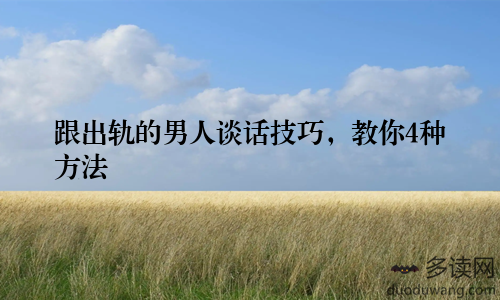 跟出轨的男人谈话技巧，教你4种方法