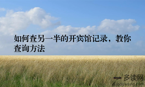 如何查另一半的开宾馆记录，教你查询方法