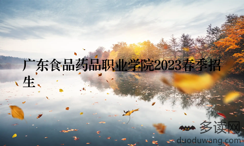 广东食品药品职业学院2023春季招生