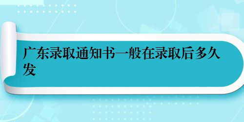 广东录取通知书一般在录取后多久发
