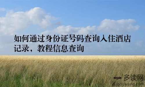 如何通过身份证号码查询入住酒店记录，教程信息查询