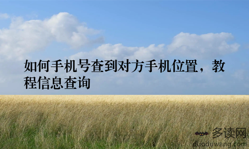 如何手机号查到对方手机位置，教程信息查询