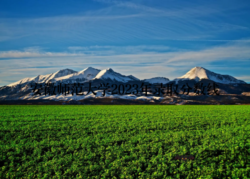 安徽师范大学2023年录取分数线