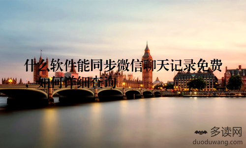 什么软件能同步微信聊天记录免费，如何详细查询