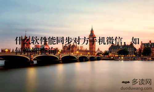 什么软件能同步对方手机微信，如何详细查询