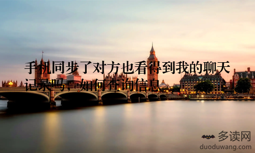 手机同步了对方也看得到我的聊天记录吗，如何查询信息