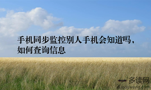手机同步监控别人手机会知道吗，如何查询信息