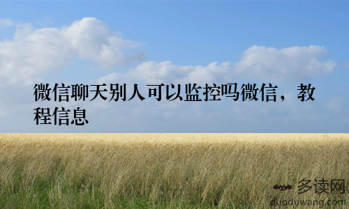 微信聊天别人可以监控吗微信，教程信息