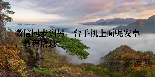 微信同步到另一台手机上面呢安卓，教程信息