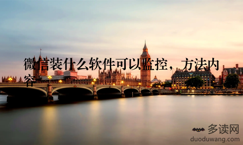 微信装什么软件可以监控，方法内容