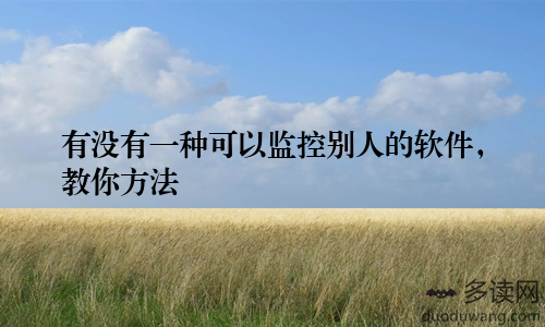 有没有一种可以监控别人的软件,教你方法