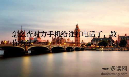 怎么查对方手机给谁打电话了，教你方法