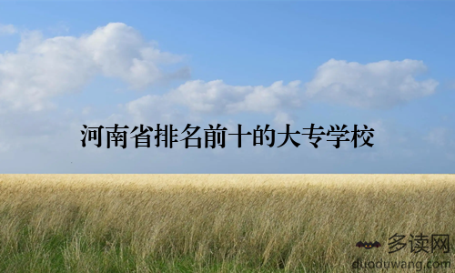 河南省排名前十的大专学校