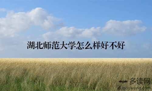 湖北师范大学怎么样好不好