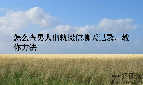 怎么查男人出轨微信聊天记录，教你方法