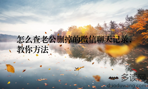 怎么查老公删掉的微信聊天记录，教你方法