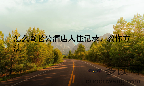 怎么查老公酒店入住记录，教你方法