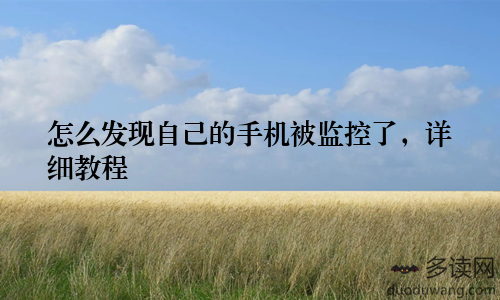 怎么发现自己的手机被监控了，详细教程