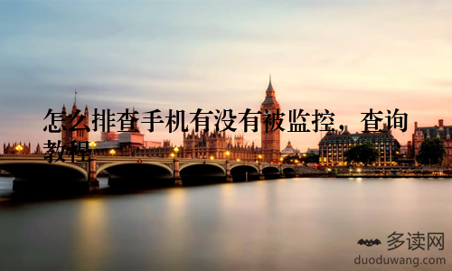 怎么排查手机有没有被监控，查询教程