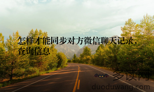 怎样才能同步对方微信聊天记录，查询信息