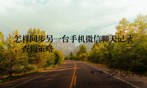 怎样同步另一台手机微信聊天记录，查询策略