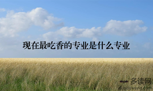 现在最吃香的专业是什么专业