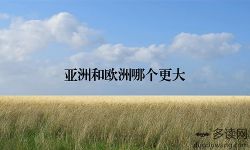 亚洲和欧洲哪个更大