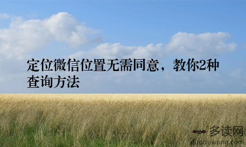 定位微信位置无需同意，教你2种查询方法