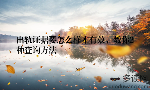 出轨证据要怎么样才有效,教你2种查询方法