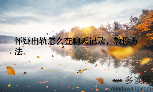 怀疑出轨怎么查聊天记录,教你方法