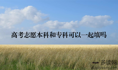 高考志愿本科和专科可以一起填吗