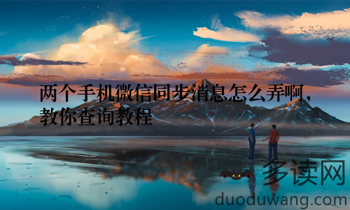 两个手机微信同步消息怎么弄啊，教你查询教程