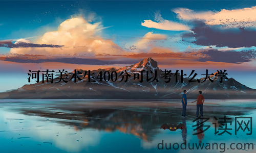 河南美术生400分可以考什么大学