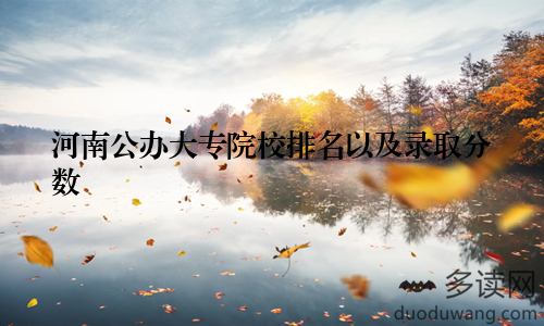 河南公办大专院校排名以及录取分数