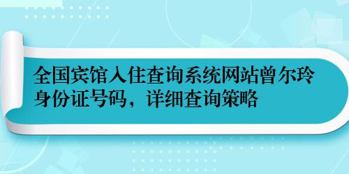 全国宾馆入住查询系统网站曾尔玲身份证号码，详细查询策略