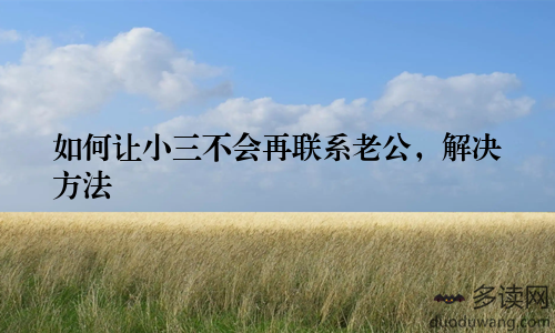 如何让小三不会再联系老公，解决方法