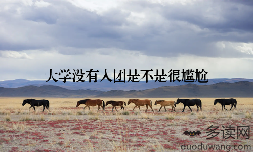 大学没有入团是不是很尴尬