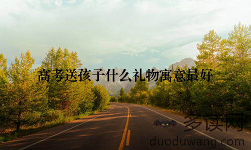高考送孩子什么礼物寓意最好